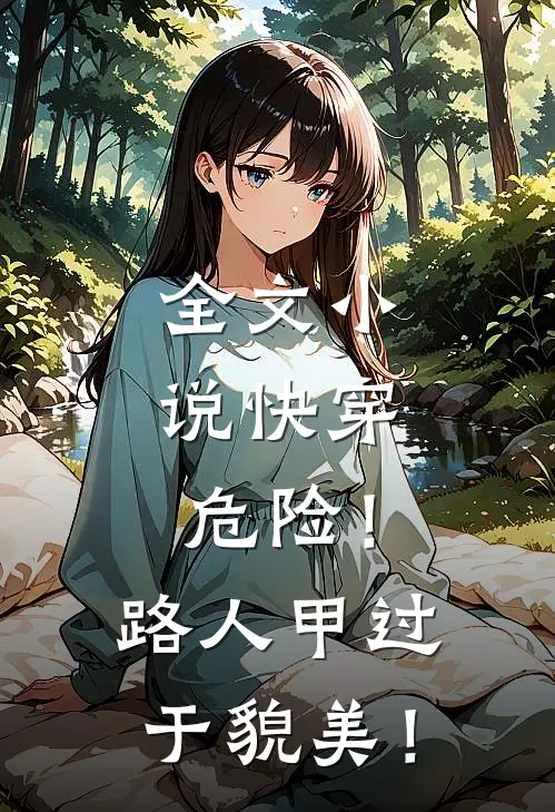 全文小说快穿：危险！路人甲过于貌美！