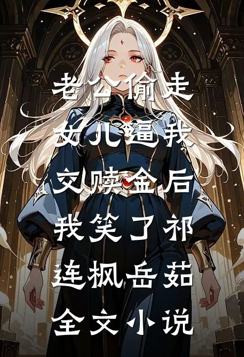 老公偷走女儿逼我交赎金后，我笑了祁连枫岳茹全文小说
