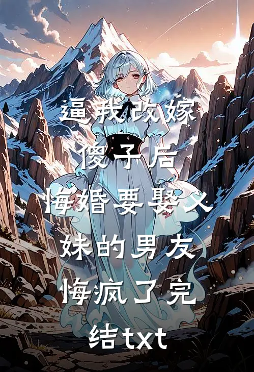 逼我改嫁傻子后，悔婚要娶义妹的男友悔疯了完结txt
