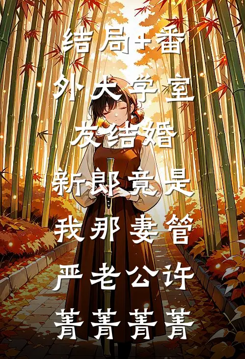 结局+番外大学室友结婚，新郎竟是我那妻管严老公许菁菁菁菁