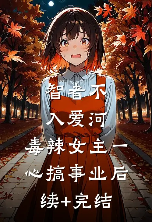 智者不入爱河，毒辣女主一心搞事业后续+完结