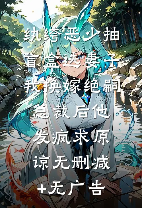 纨绔恶少抽盲盒选妻子，我换嫁绝嗣总裁后他发疯求原谅无删减+无广告