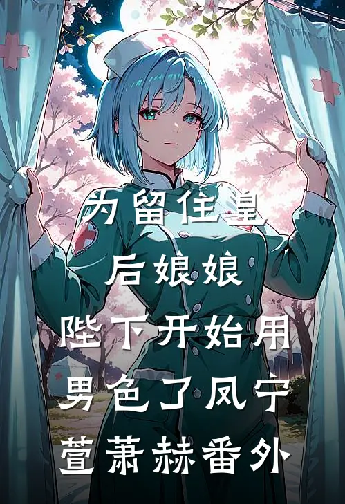 为留住皇后娘娘，陛下开始用男色了凤宁萱萧赫番外