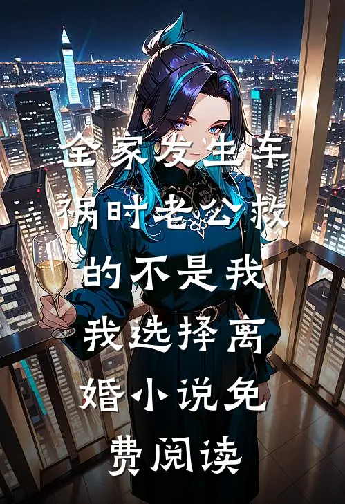全家发生车祸时老公救的不是我，我选择离婚小说免费阅读