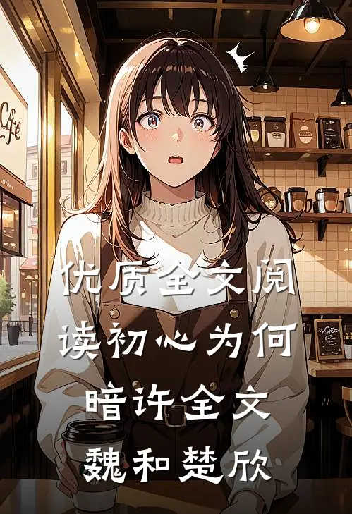 优质全文阅读初心为何暗许全文魏和楚欣
