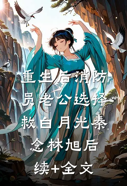 重生后消防员老公选择救白月光秦念林旭后续+全文