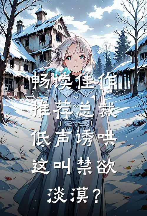 畅读佳作推荐总裁低声诱哄，这叫禁欲淡漠？