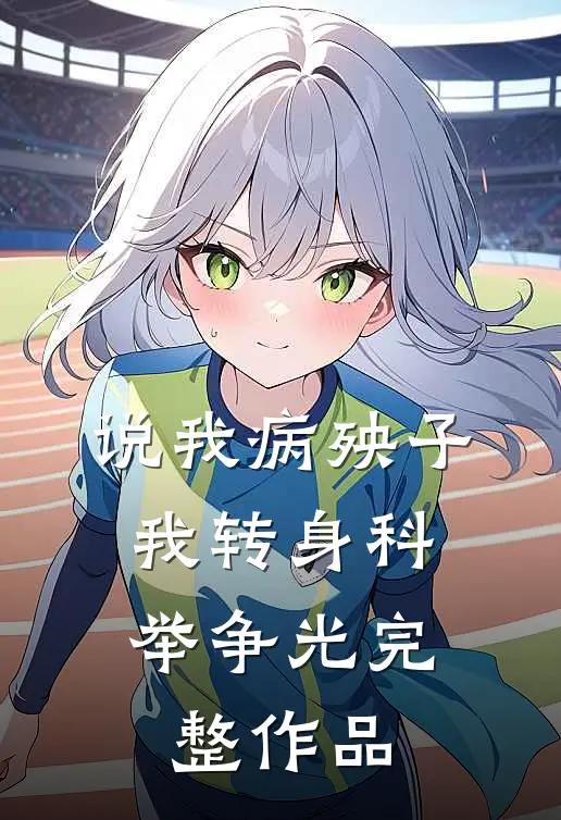 说我病殃子，我转身科举争光完整作品