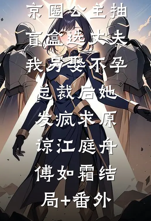 京圈公主抽盲盒选丈夫，我另娶不孕总裁后她发疯求原谅江庭舟傅如霜结局+番外