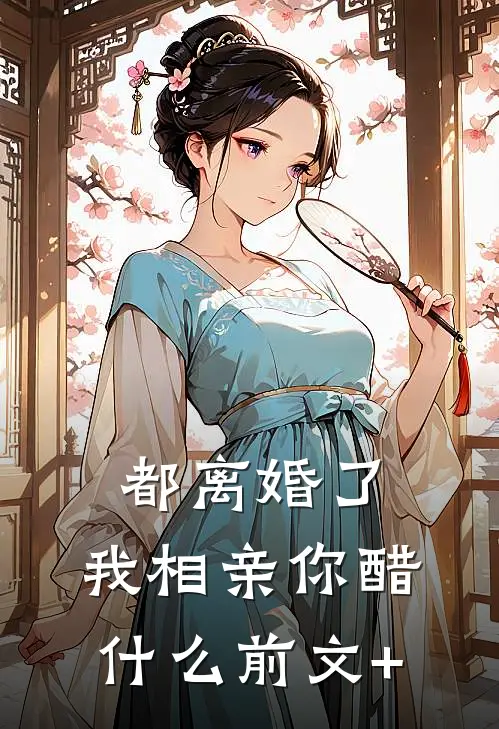 都离婚了，我相亲你醋什么前文+