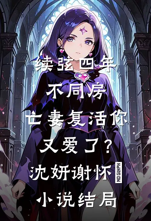 续弦四年不同房，亡妻复活你又爱了？沈妍谢怀玠小说结局