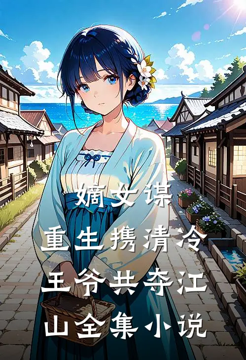 嫡女谋：重生携清冷王爷共夺江山全集小说
