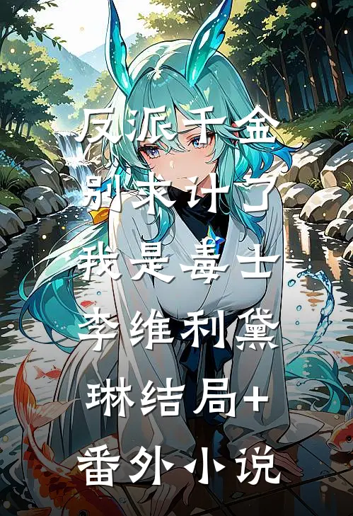 反派千金别求计了，我是毒士李维利黛琳结局+番外小说