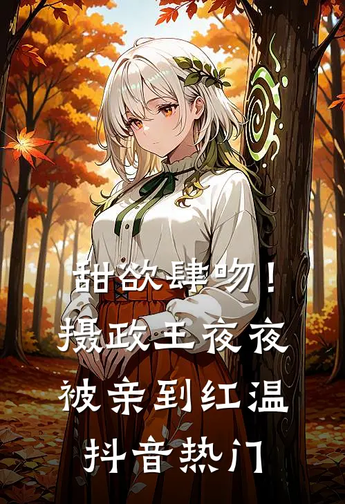甜欲肆吻！摄政王夜夜被亲到红温抖音热门