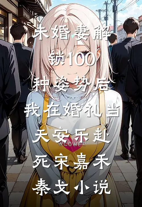 未婚妻解锁100种姿势后，我在婚礼当天安乐赴死宋嘉禾秦戈小说