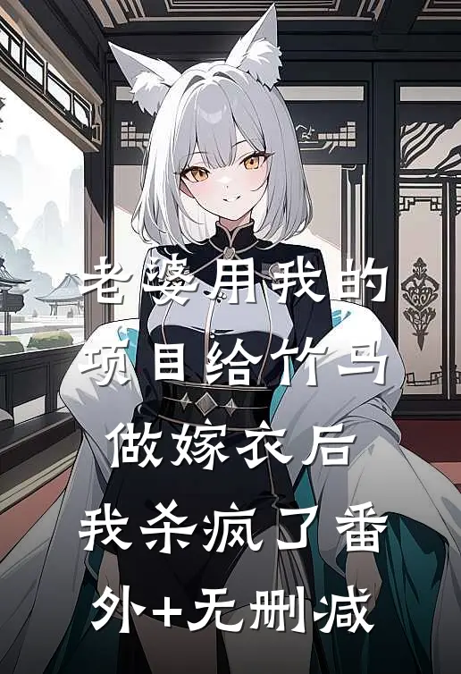 老婆用我的项目给竹马做嫁衣后，我杀疯了番外+无删减