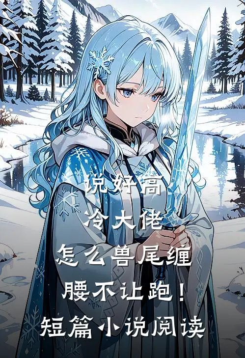 说好高冷大佬，怎么兽尾缠腰不让跑！短篇小说阅读