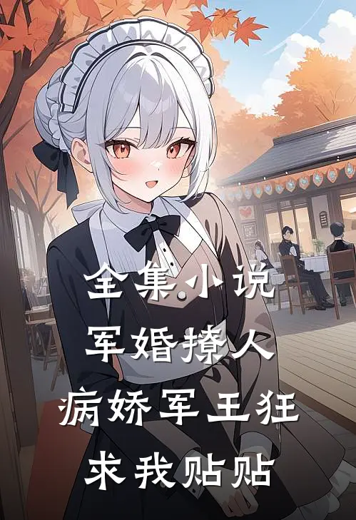 全集小说军婚撩人，病娇军王狂求我贴贴