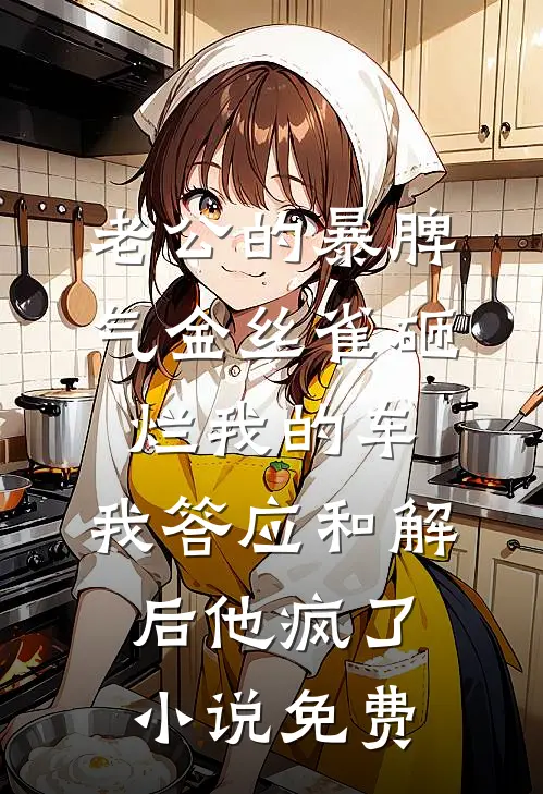老公的暴脾气金丝雀砸烂我的车，我答应和解后他疯了小说免费