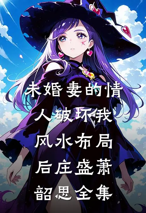 未婚妻的情人破坏我风水布局后庄盛萧韶思全集