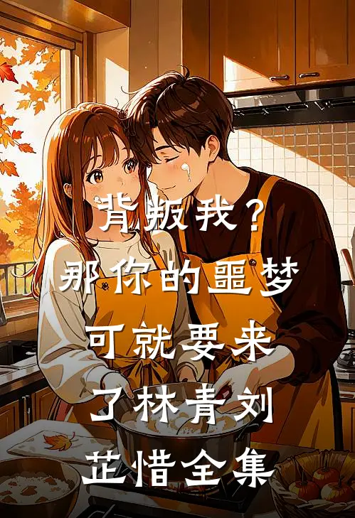 背叛我？那你的噩梦可就要来了林青刘芷惜全集