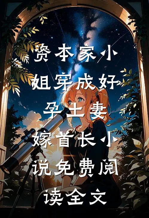 资本家小姐穿成好孕土妻，嫁首长小说免费阅读全文