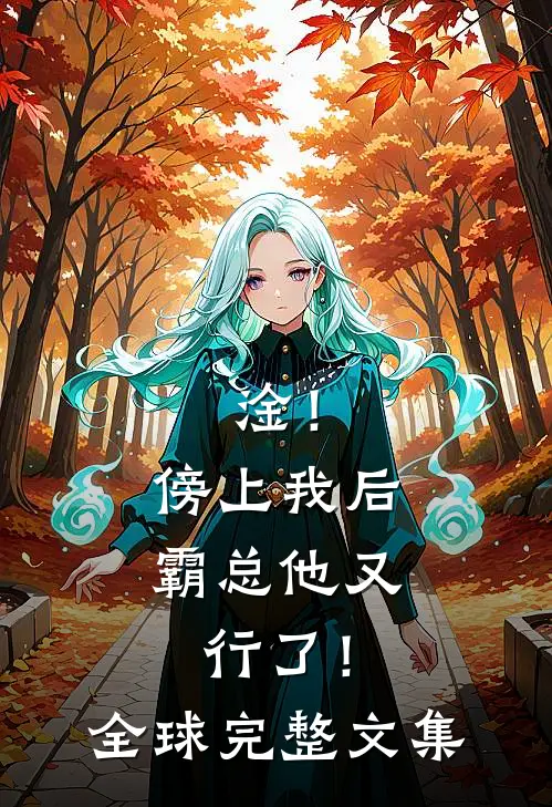 淦！傍上我后，霸总他又行了！全球完整文集