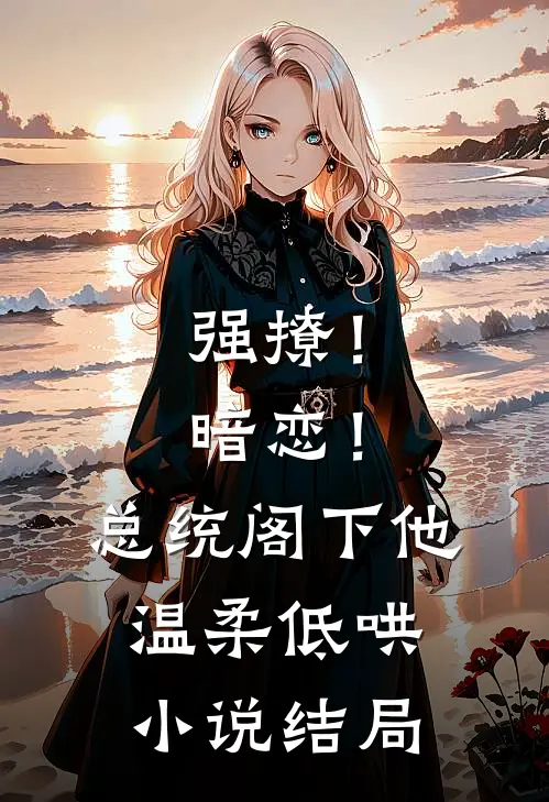 强撩！暗恋！总统阁下他温柔低哄小说结局