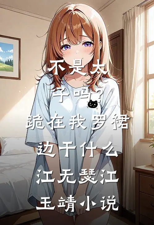 不是太子吗？跪在我罗裙边干什么江无瑟江玉靖小说
