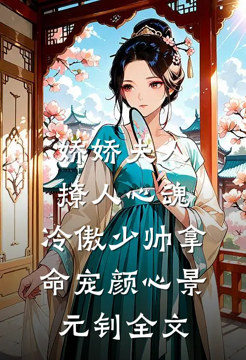 娇娇夫人撩人心魂，冷傲少帅拿命宠颜心景元钊全文