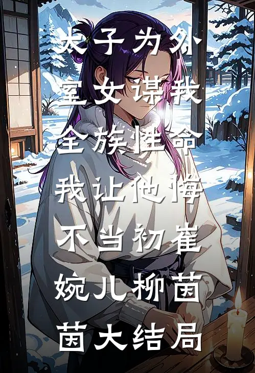 太子为外室女谋我全族性命，我让他悔不当初崔婉儿柳茵茵大结局