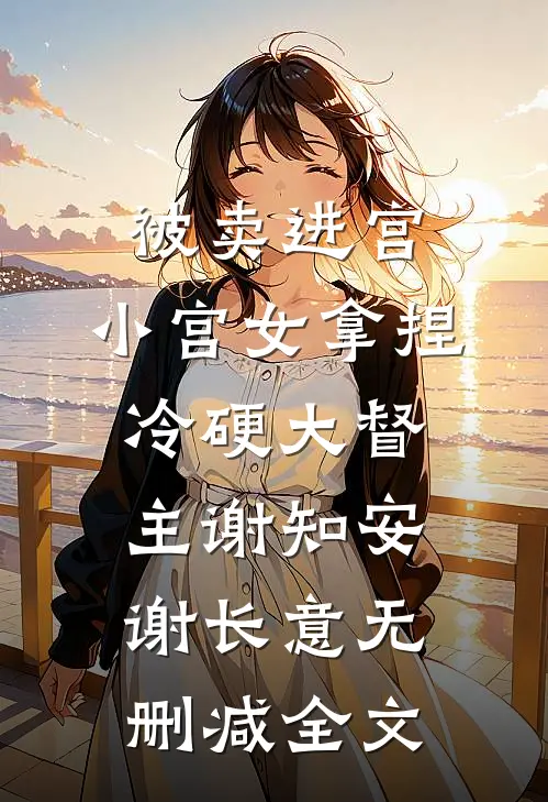 被卖进宫，小宫女拿捏冷硬大督主谢知安谢长意无删减全文