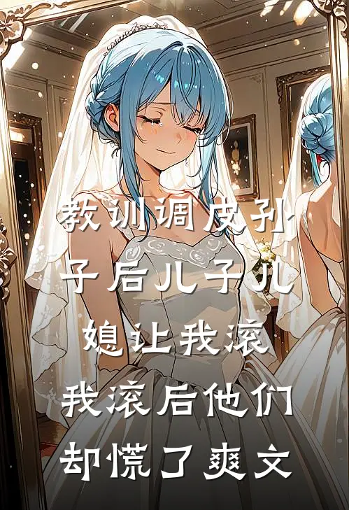 教训调皮孙子后儿子儿媳让我滚，我滚后他们却慌了爽文