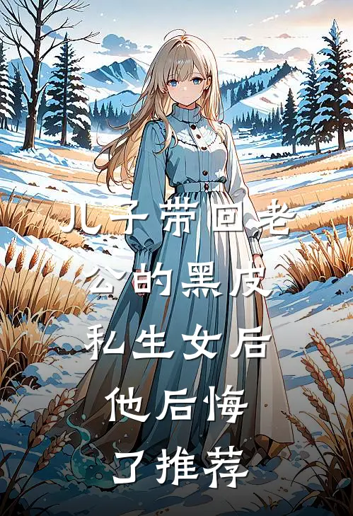 儿子带回老公的黑皮私生女后，他后悔了推荐