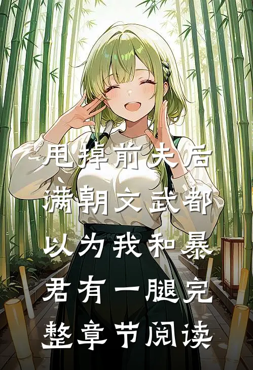 甩掉前夫后，满朝文武都以为我和暴君有一腿完整章节阅读