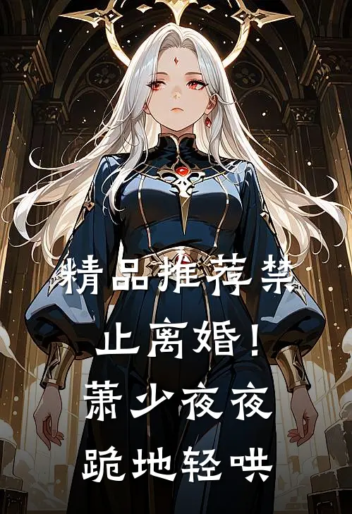 精品推荐禁止离婚！萧少夜夜跪地轻哄