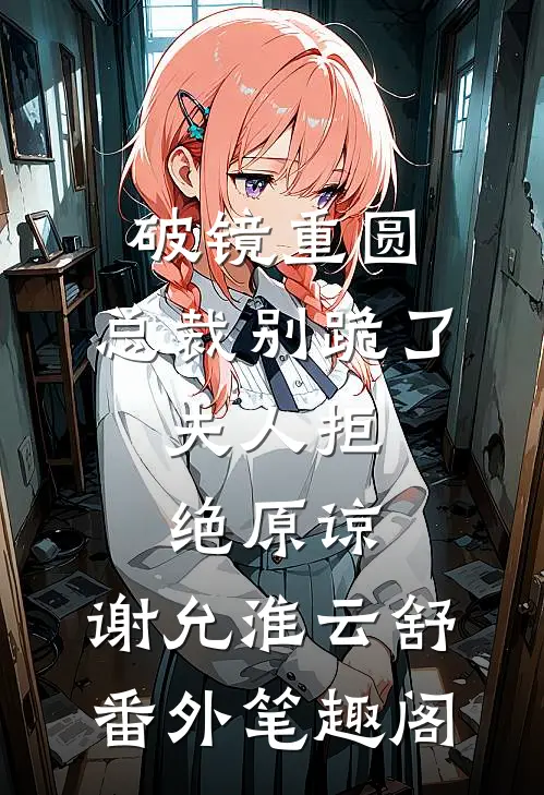 破镜重圆：总裁别跪了，夫人拒绝原谅：谢允淮云舒番外笔趣阁