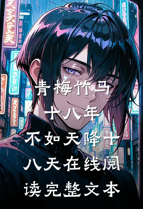 青梅竹马十八年,不如天降十八天在线阅读完整文本