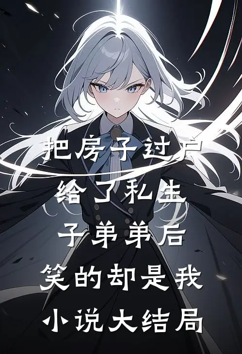 把房子过户给了私生子弟弟后，笑的却是我小说大结局