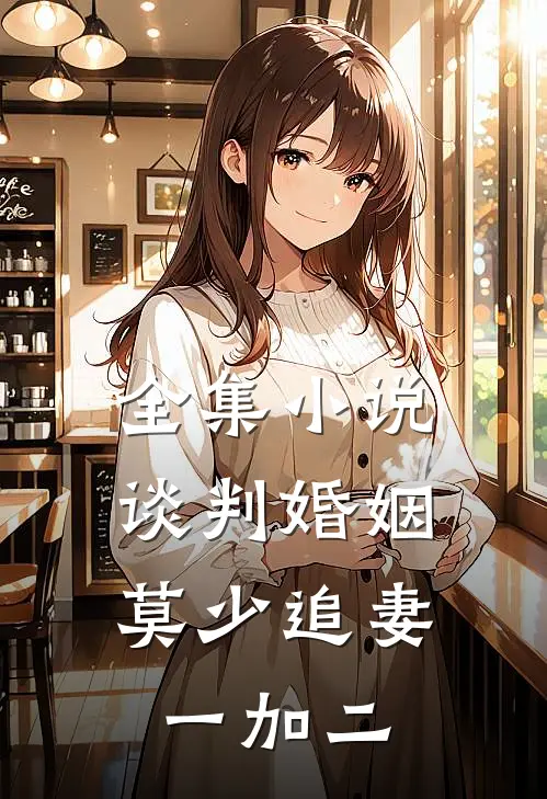 全集小说谈判婚姻：莫少追妻一加二