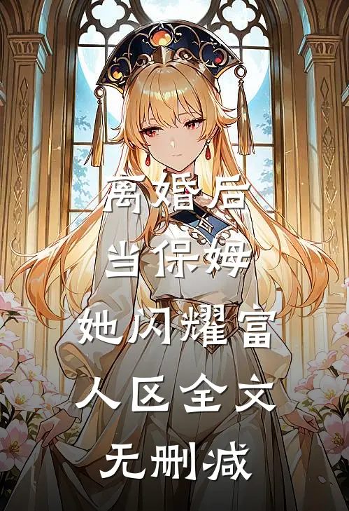 离婚后当保姆，她闪耀富人区全文无删减