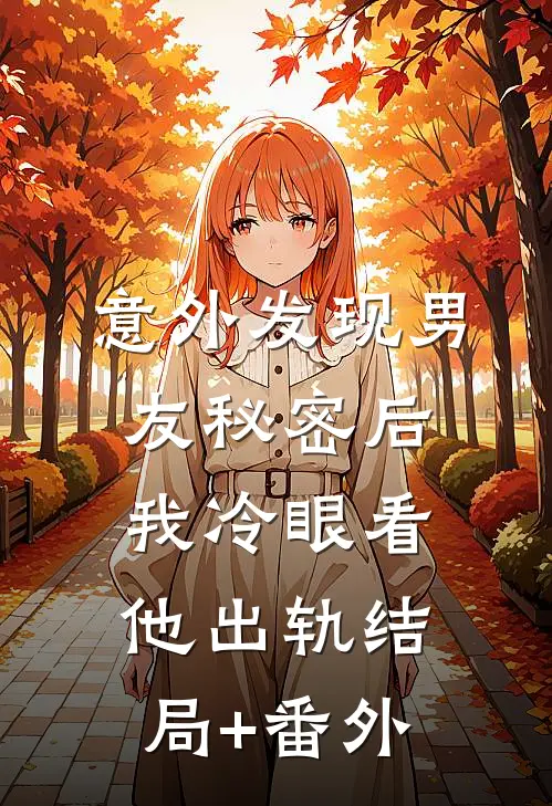 意外发现男友秘密后，我冷眼看他出轨结局+番外