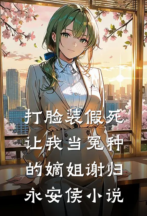 打脸装假死让我当冤种的嫡姐谢归永安侯小说