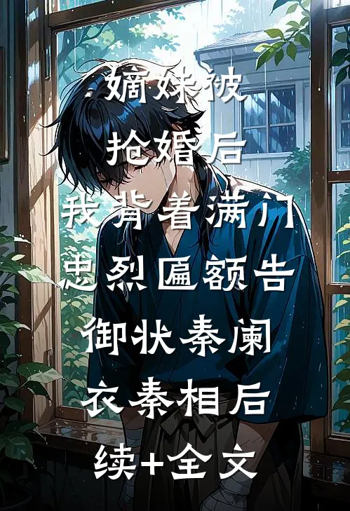 嫡妹被抢婚后，我背着满门忠烈匾额告御状秦阑衣秦相后续+全文