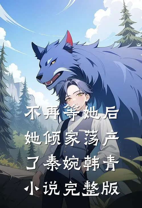 不再等她后，她倾家荡产了秦婉韩青小说完整版