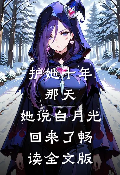 护她十年，那天，她说白月光回来了畅读全文版