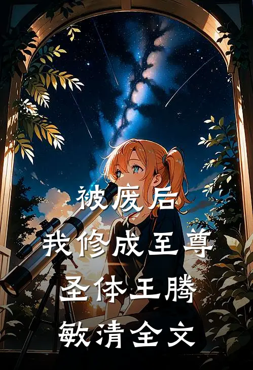 被废后，我修成至尊圣体王腾敏清全文