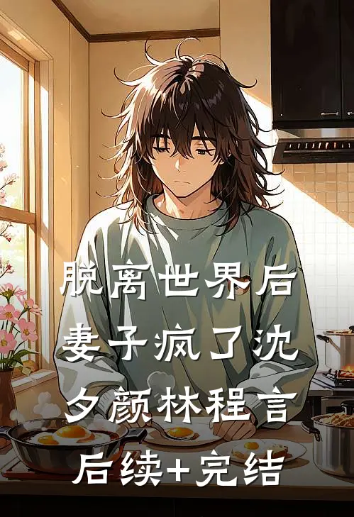 脱离世界后，妻子疯了沈夕颜林程言后续+完结