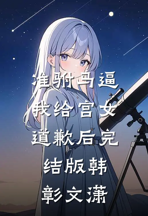 准驸马逼我给宫女道歉后完结版韩彰文潇