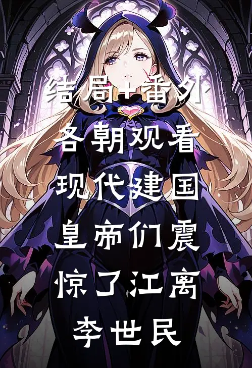结局+番外各朝观看现代建国，皇帝们震惊了江离李世民